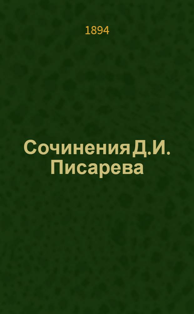 Сочинения Д.И. Писарева : Полное собрание в 6-ти т. Портр. авт. и статья о его лит. деятельности [Евгения Соловьева] помещены при шестом томе. Т. 6