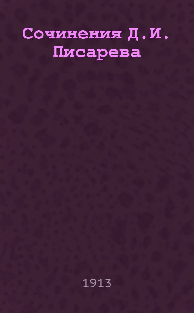 Сочинения Д.И. Писарева : Полное собрание в 6-ти т. С портр. автора и статьей Евгения Соловьева (автора биогр. Писарева). [Т. 7]. Доп. вып.