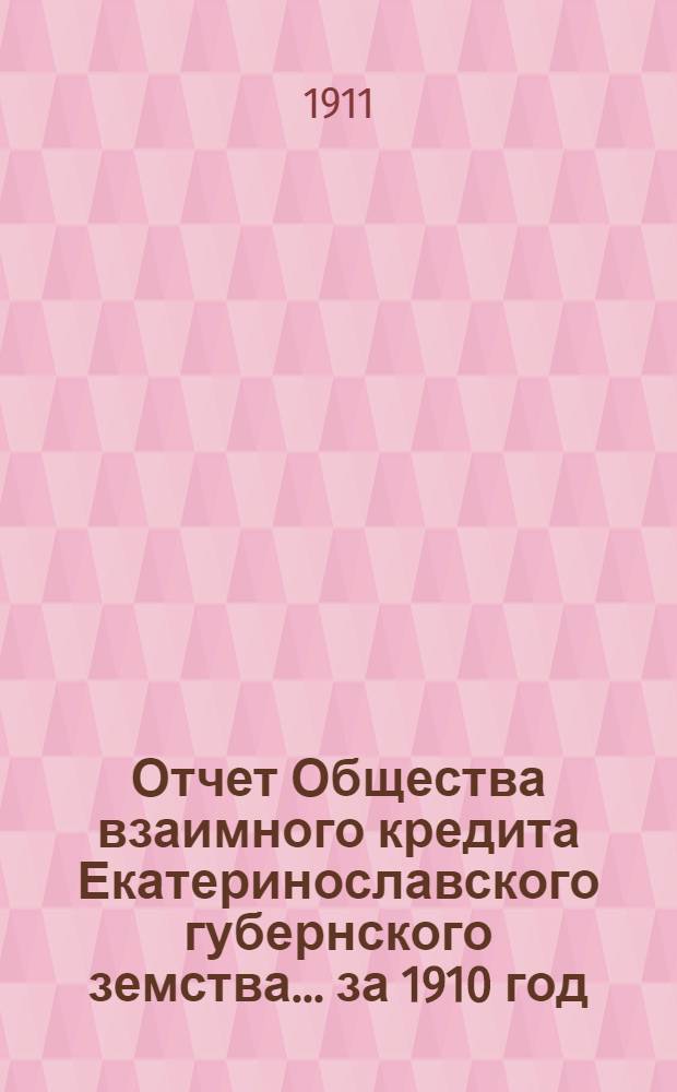 Отчет Общества взаимного кредита Екатеринославского губернского земства... за 1910 год