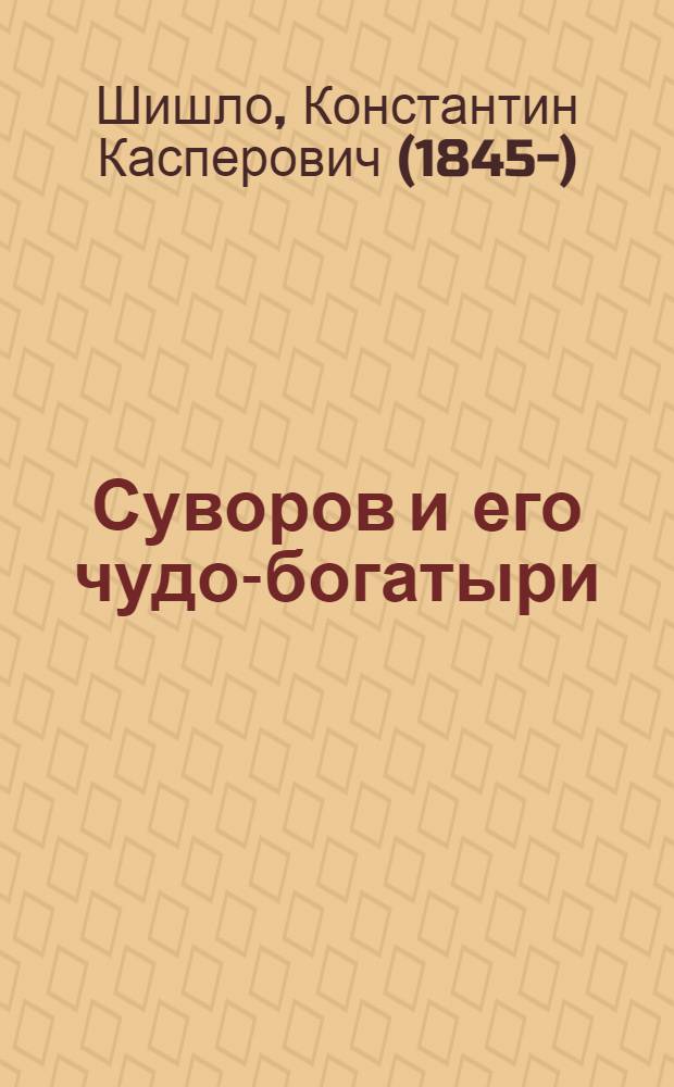 Суворов и его чудо-богатыри : российская солдатская былина : с портретом генералиссимуса
