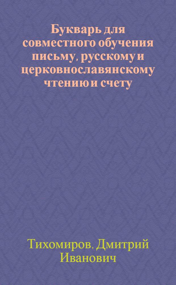 Букварь для совместного обучения письму, русскому и церковнославянскому чтению и счету : С картинками и ст. для первоначальных упражнений в объясн. чтении для нар. школ