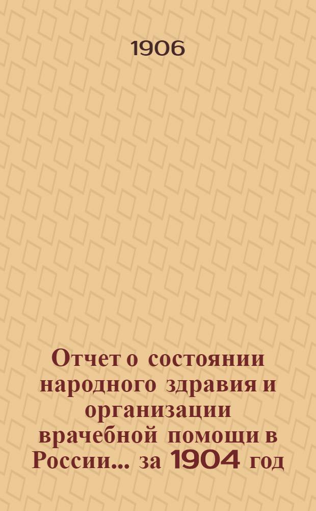 Отчет о состоянии народного здравия и организации врачебной помощи в России... за 1904 год