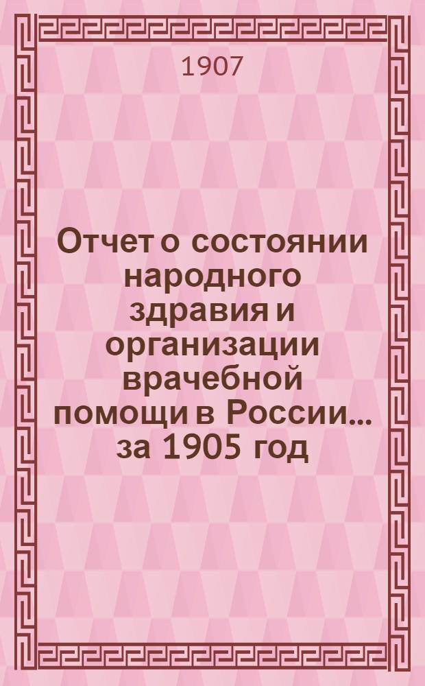Отчет о состоянии народного здравия и организации врачебной помощи в России... за 1905 год