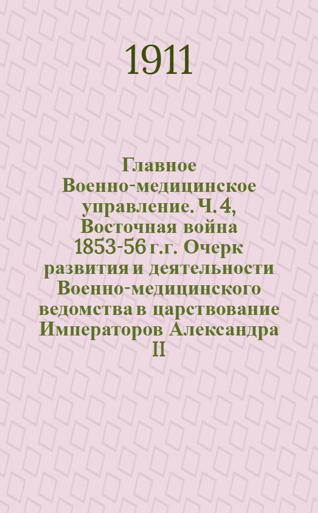 Главное Военно-медицинское управление. Ч. 4, Восточная война 1853-56 г.г. Очерк развития и деятельности Военно-медицинского ведомства в царствование Императоров Александра II, Александра III и Николая II