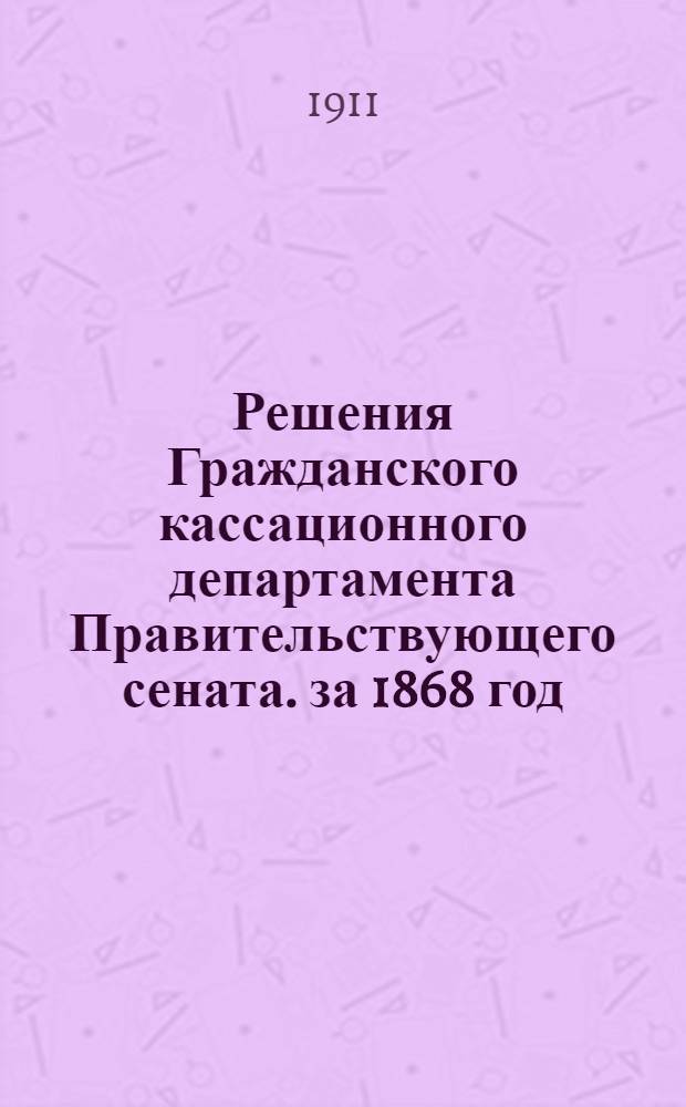 Решения Гражданского кассационного департамента Правительствующего сената. за 1868 год