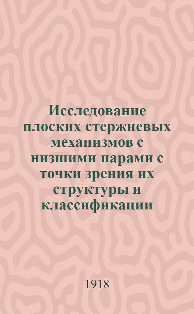 Исследование плоских стержневых механизмов с низшими парами с точки зрения их структуры и классификации : Ч. 1-. Дополнение к первой главе : Дополнение к первой главе