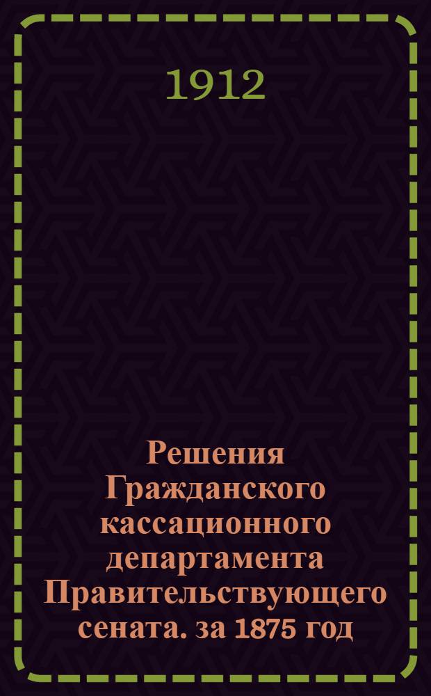Решения Гражданского кассационного департамента Правительствующего сената. за 1875 год