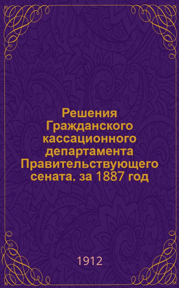 Решения Гражданского кассационного департамента Правительствующего сената. за 1887 год