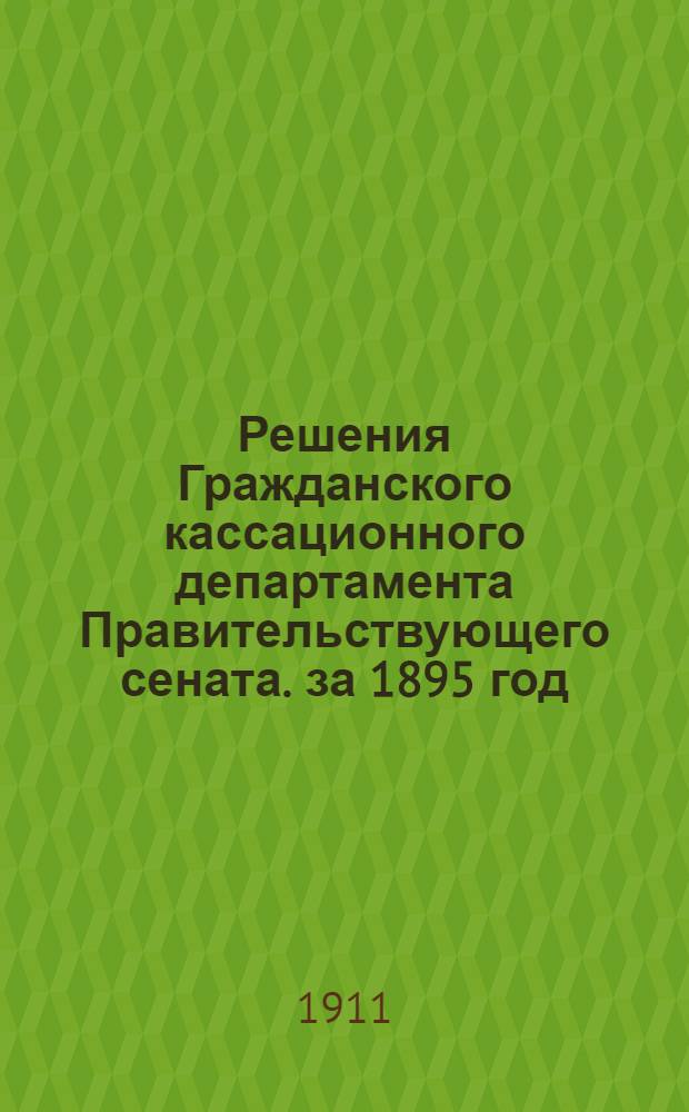Решения Гражданского кассационного департамента Правительствующего сената. за 1895 год