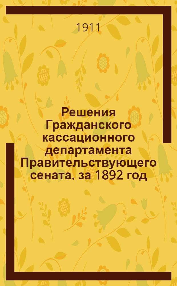 Решения Гражданского кассационного департамента Правительствующего сената. за 1892 год