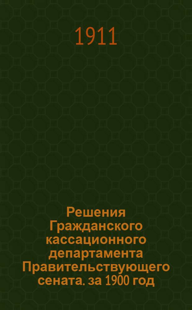 Решения Гражданского кассационного департамента Правительствующего сената. за 1900 год