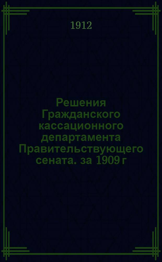 Решения Гражданского кассационного департамента Правительствующего сената. за 1909 г.
