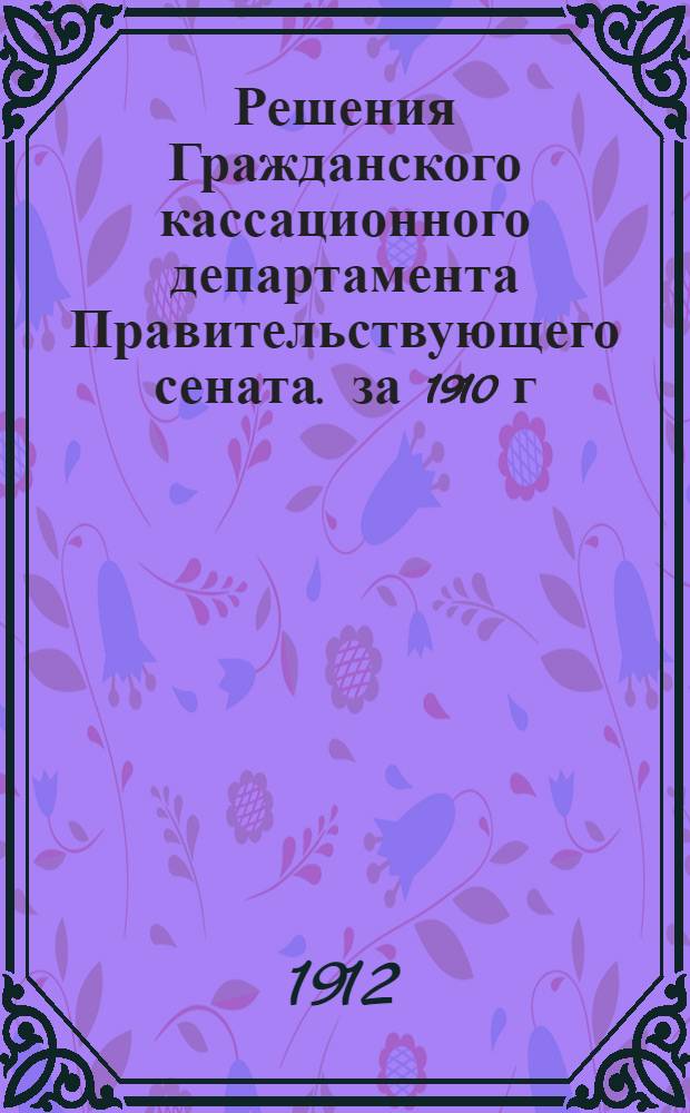 Решения Гражданского кассационного департамента Правительствующего сената. за 1910 г.