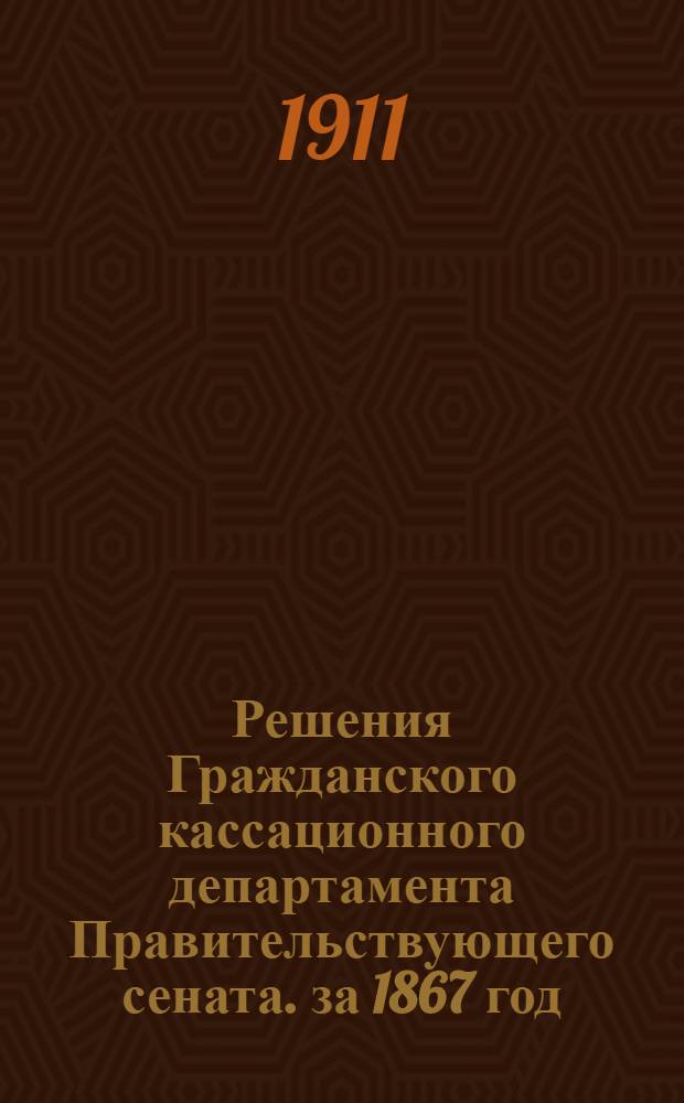 Решения Гражданского кассационного департамента Правительствующего сената. за 1867 год