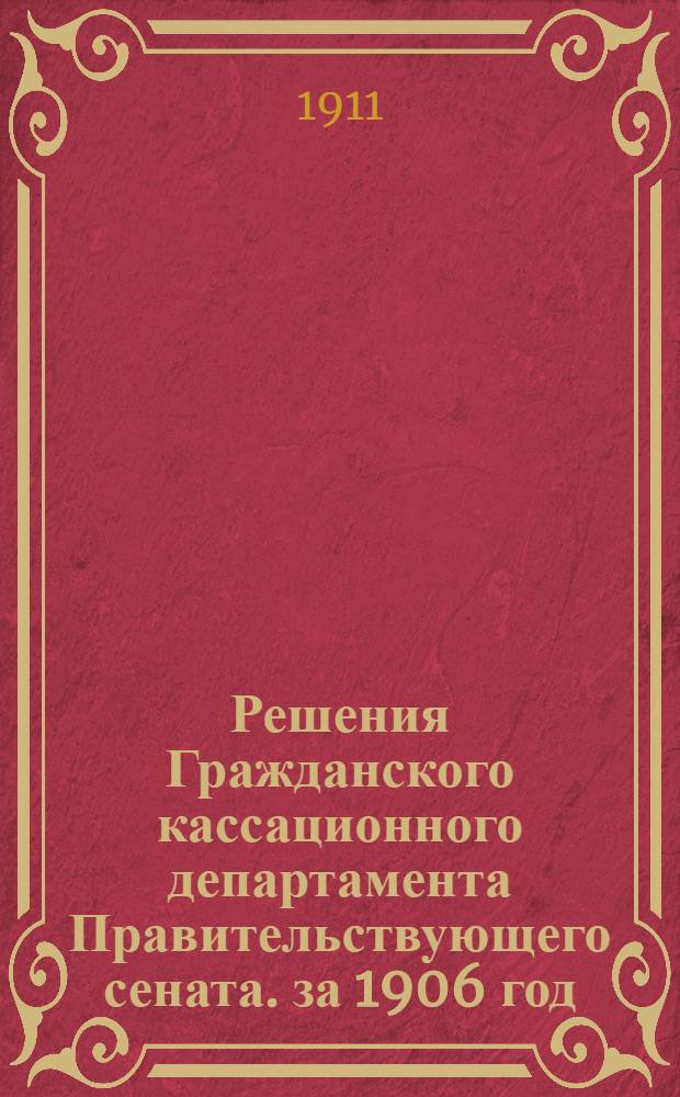 Решения Гражданского кассационного департамента Правительствующего сената. за 1906 год