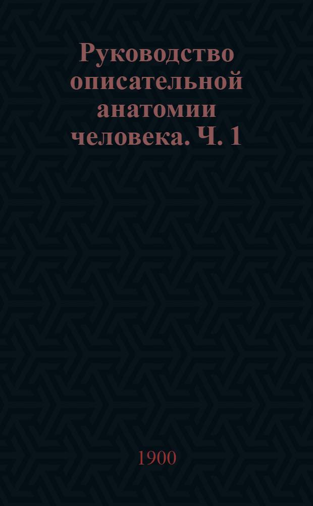 Руководство описательной анатомии человека. Ч. 1 : Анатомия органов движения