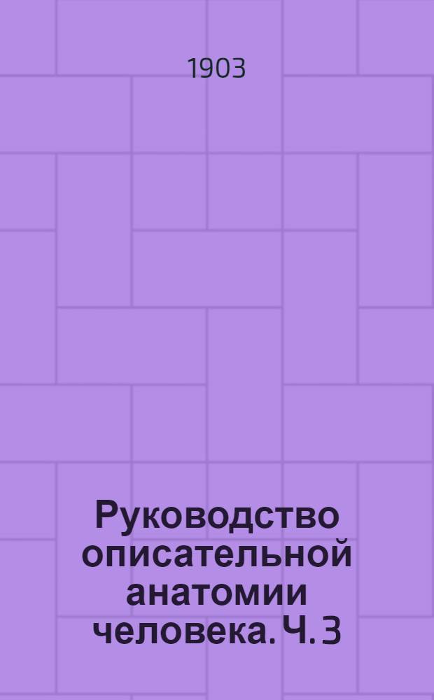 Руководство описательной анатомии человека. Ч. 3 : Анатомия нервной системы и органов чувств