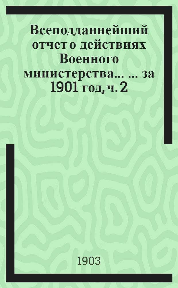 Всеподданнейший отчет о действиях Военного министерства ... ... за 1901 год, [ч. 2]