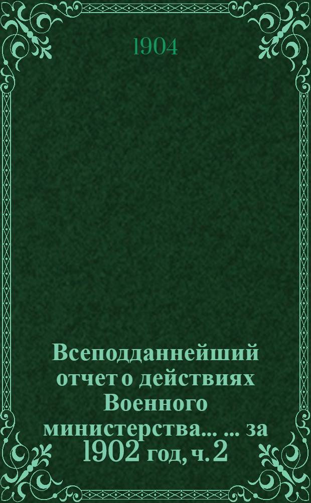 Всеподданнейший отчет о действиях Военного министерства ... ... за 1902 год, [ч. 2]