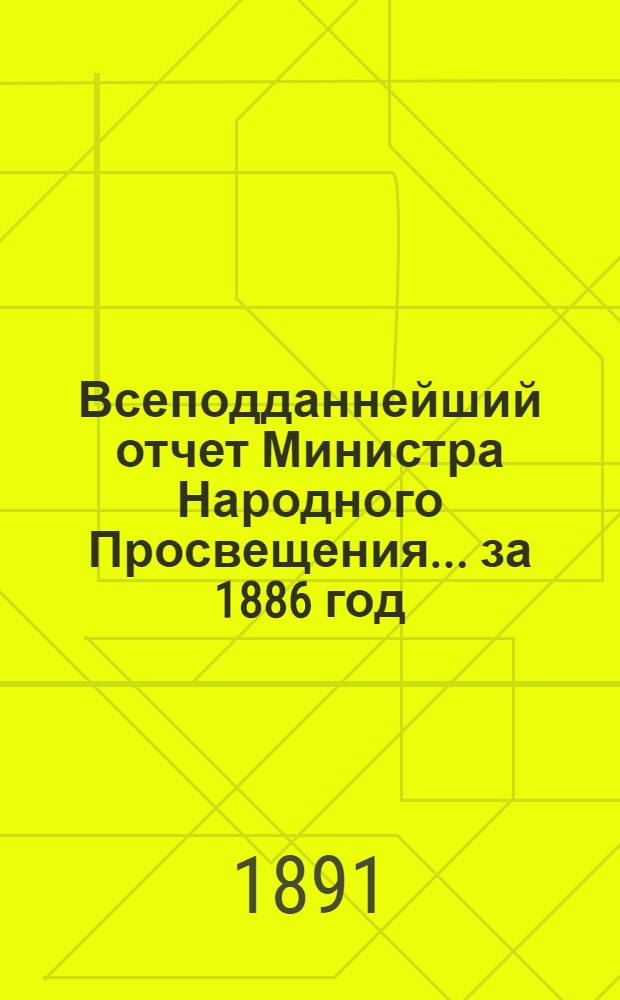 Всеподданнейший отчет Министра Народного Просвещения... ... за 1886 год