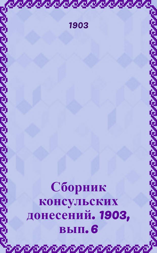 Сборник консульских донесений. 1903, вып. 6