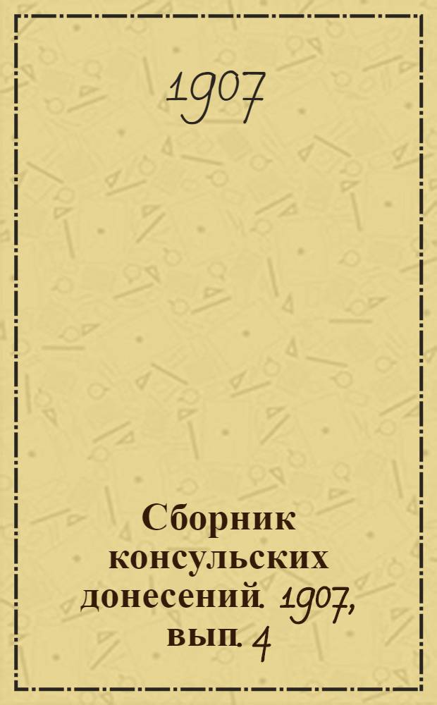 Сборник консульских донесений. 1907, вып. 4