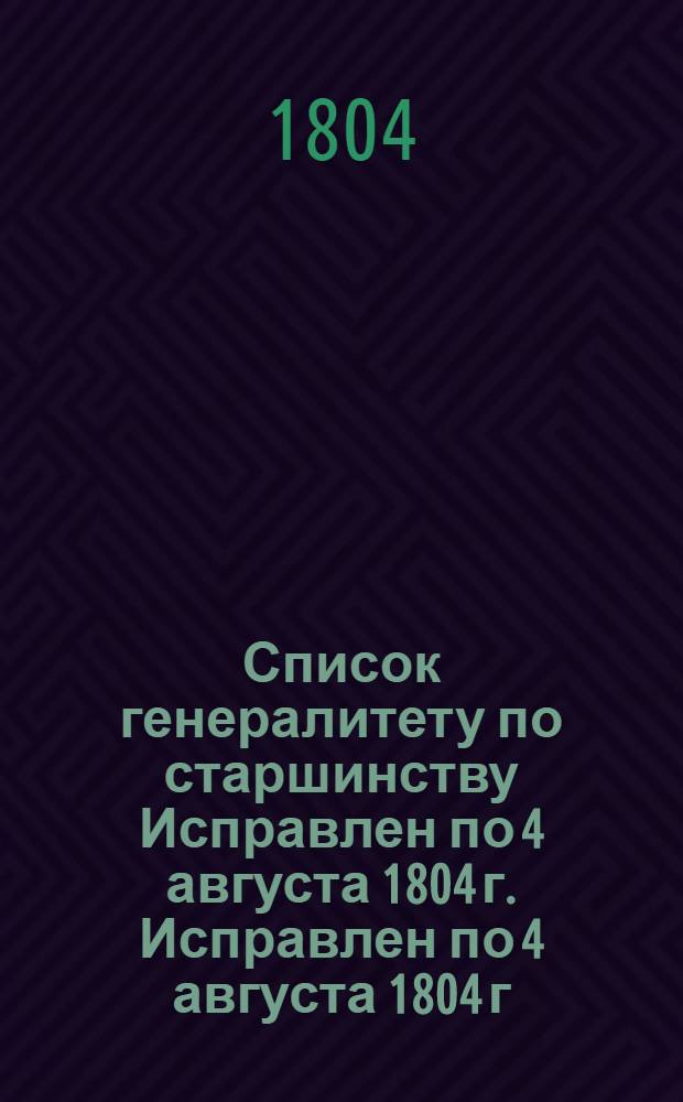 Список генералитету по старшинству [Исправлен] по 4 августа 1804 г. [Исправлен] по 4 августа 1804 г.
