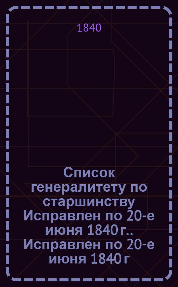 Список генералитету по старшинству Исправлен по 20-е июня [1840 г.]. Исправлен по 20-е июня [1840 г.]