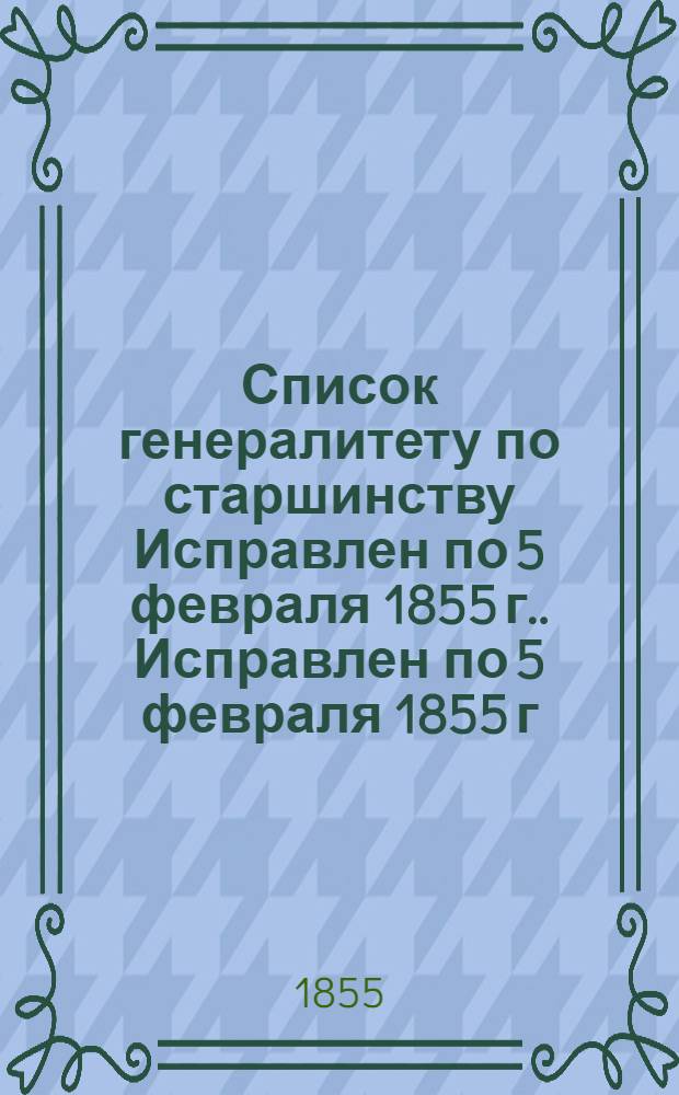 Список генералитету по старшинству Исправлен по 5 февраля [1855 г.]. Исправлен по 5 февраля [1855 г.]