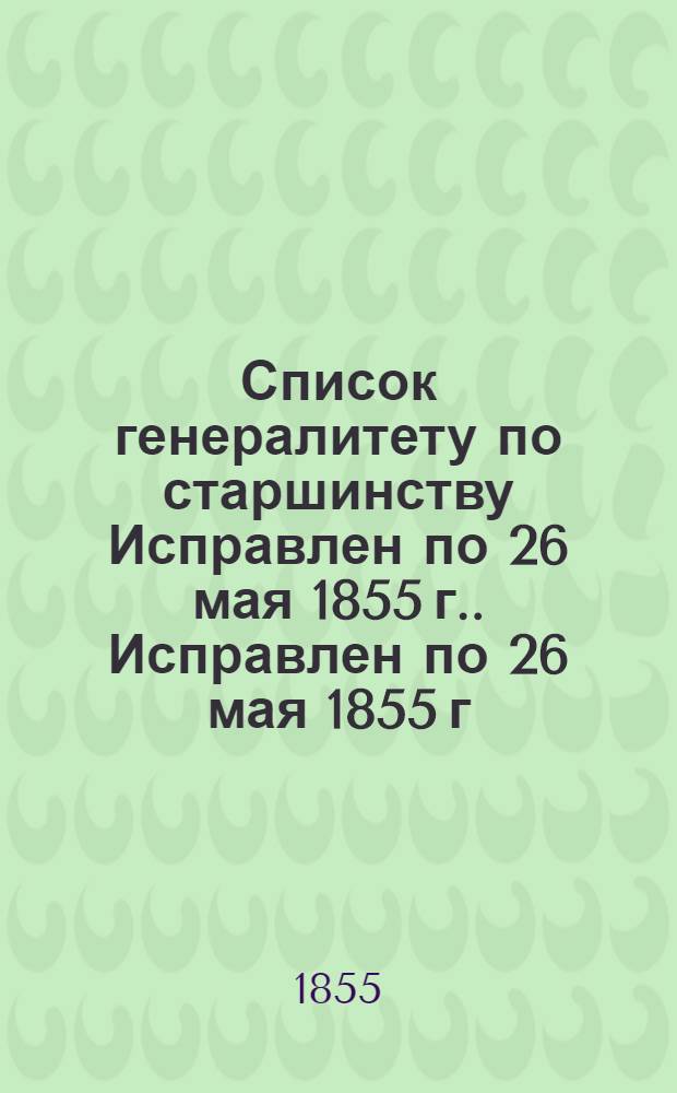 Список генералитету по старшинству Исправлен по 26 мая [1855 г.]. Исправлен по 26 мая [1855 г.]