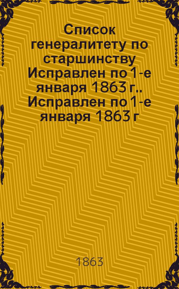 Список генералитету по старшинству Исправлен по 1-е января [1863 г.]. Исправлен по 1-е января [1863 г.]