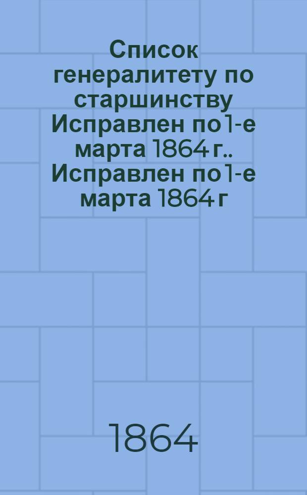Список генералитету по старшинству Исправлен по 1-е марта [1864 г.]. Исправлен по 1-е марта [1864 г.]