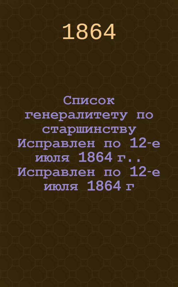 Список генералитету по старшинству Исправлен по 12-е июля [1864 г.]. Исправлен по 12-е июля [1864 г.]