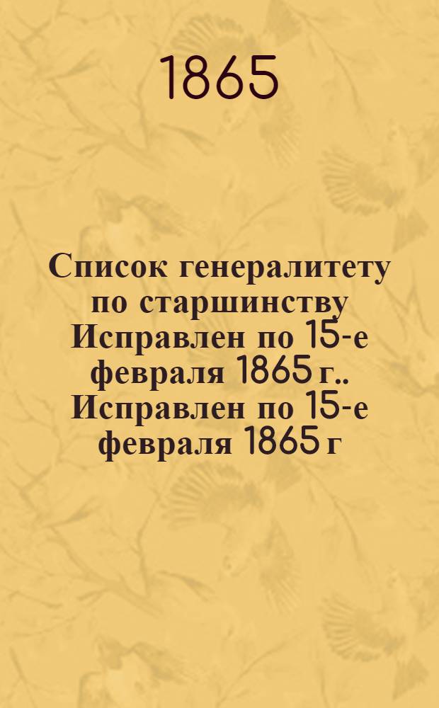 Список генералитету по старшинству Исправлен по 15-е февраля [1865 г.]. Исправлен по 15-е февраля [1865 г.]