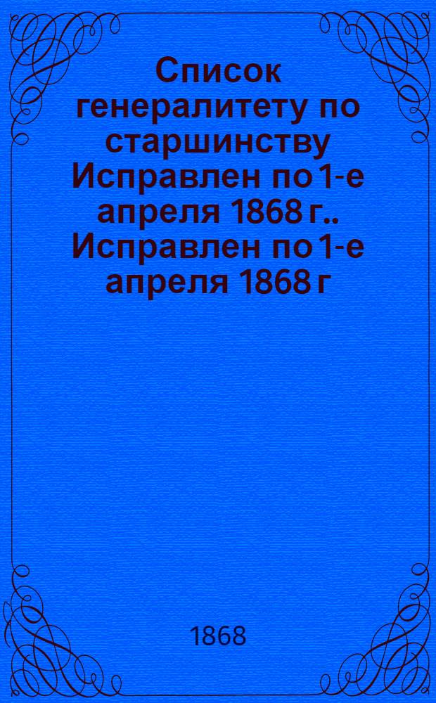 Список генералитету по старшинству Исправлен по 1-е апреля [1868 г.]. Исправлен по 1-е апреля [1868 г.]