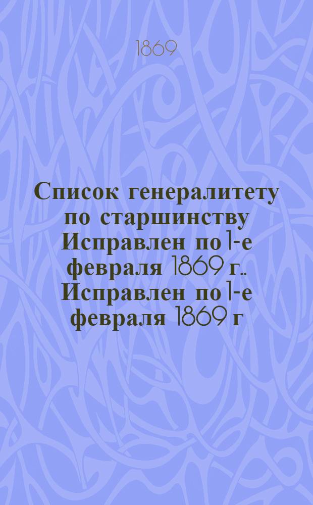 Список генералитету по старшинству Исправлен по 1-е февраля [1869 г.]. Исправлен по 1-е февраля [1869 г.]