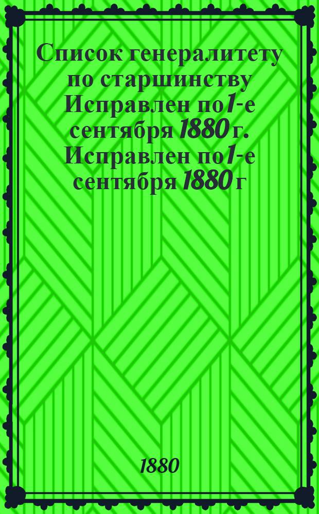 Список генералитету по старшинству Исправлен по 1-е сентября 1880 г. Исправлен по 1-е сентября 1880 г.