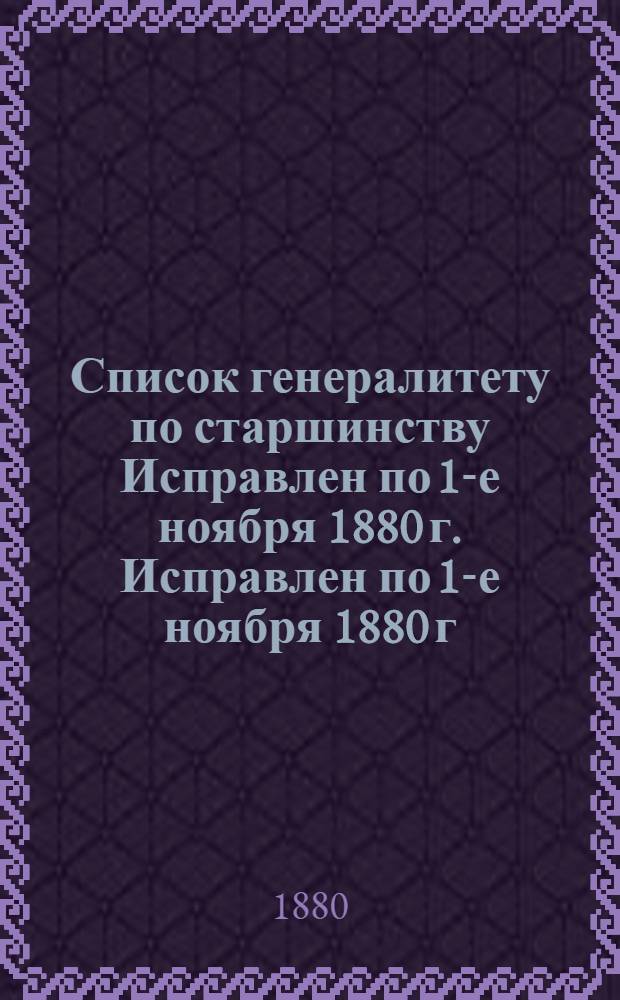 Список генералитету по старшинству Исправлен по 1-е ноября 1880 г. Исправлен по 1-е ноября 1880 г.