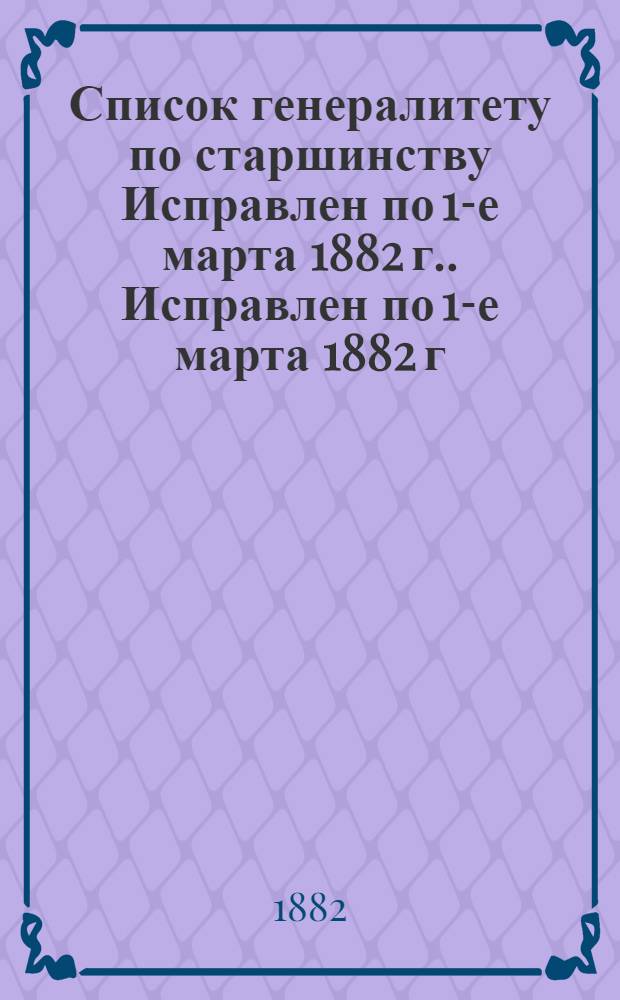 Список генералитету по старшинству Исправлен по 1-е марта [1882 г.]. Исправлен по 1-е марта 1882 г.