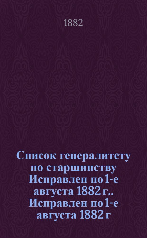 Список генералитету по старшинству Исправлен по 1-е августа [1882 г.]. Исправлен по 1-е августа [1882 г.]