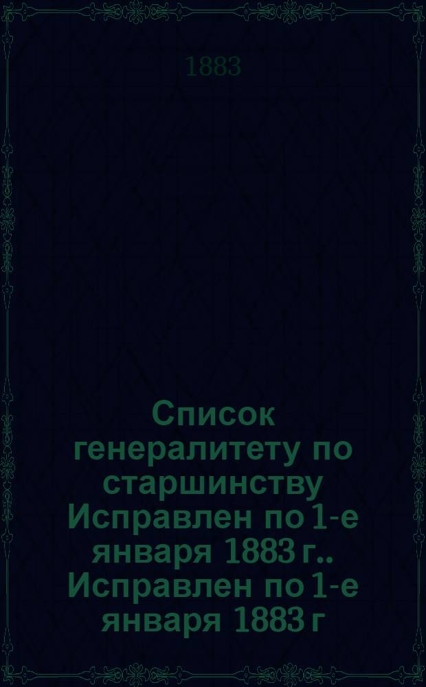 Список генералитету по старшинству Исправлен по 1-е января [1883 г.]. Исправлен по 1-е января [1883 г.]