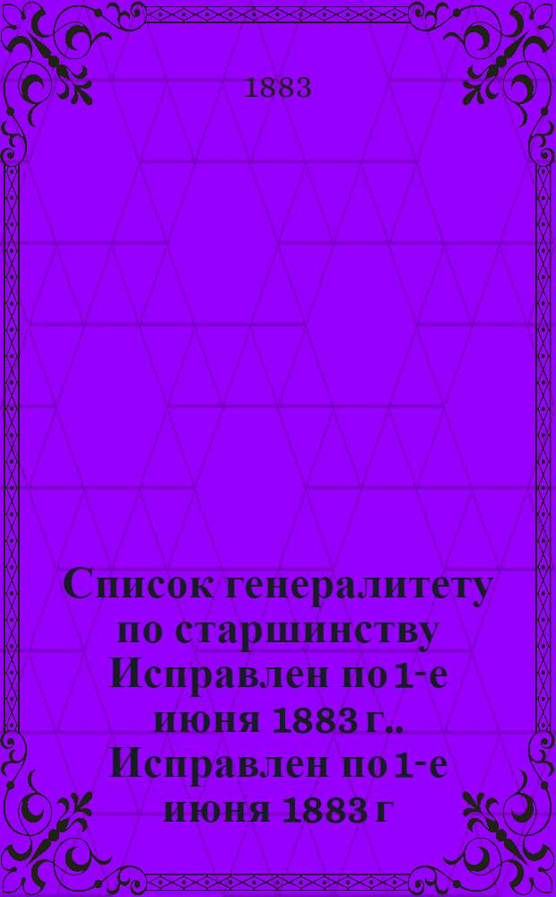 Список генералитету по старшинству Исправлен по 1-е июня [1883 г.]. Исправлен по 1-е июня [1883 г.]