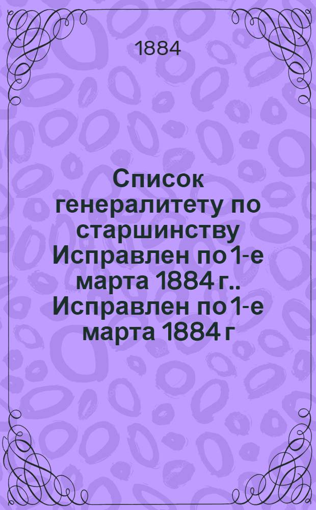 Список генералитету по старшинству Исправлен по 1-е марта [1884 г.]. Исправлен по 1-е марта [1884 г.]