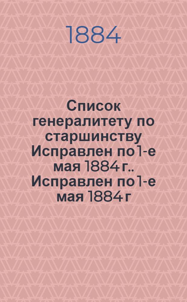 Список генералитету по старшинству Исправлен по 1-е мая [1884 г.]. Исправлен по 1-е мая [1884 г.]