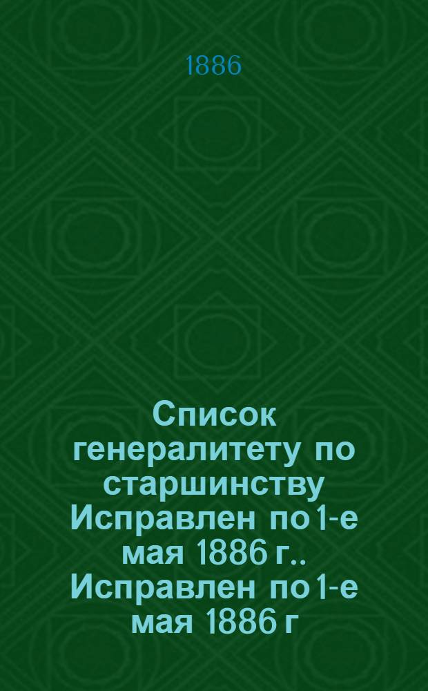 Список генералитету по старшинству Исправлен по 1-е мая [1886 г.]. Исправлен по 1-е мая [1886 г.]