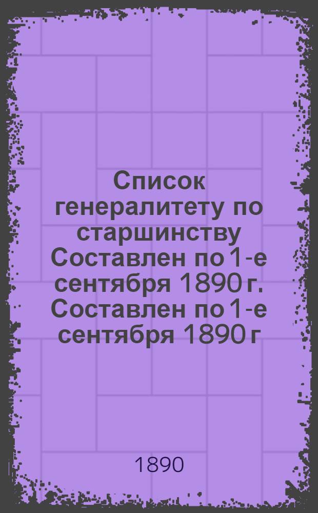 Список генералитету по старшинству Составлен по 1-е сентября 1890 г. Составлен по 1-е сентября 1890 г.
