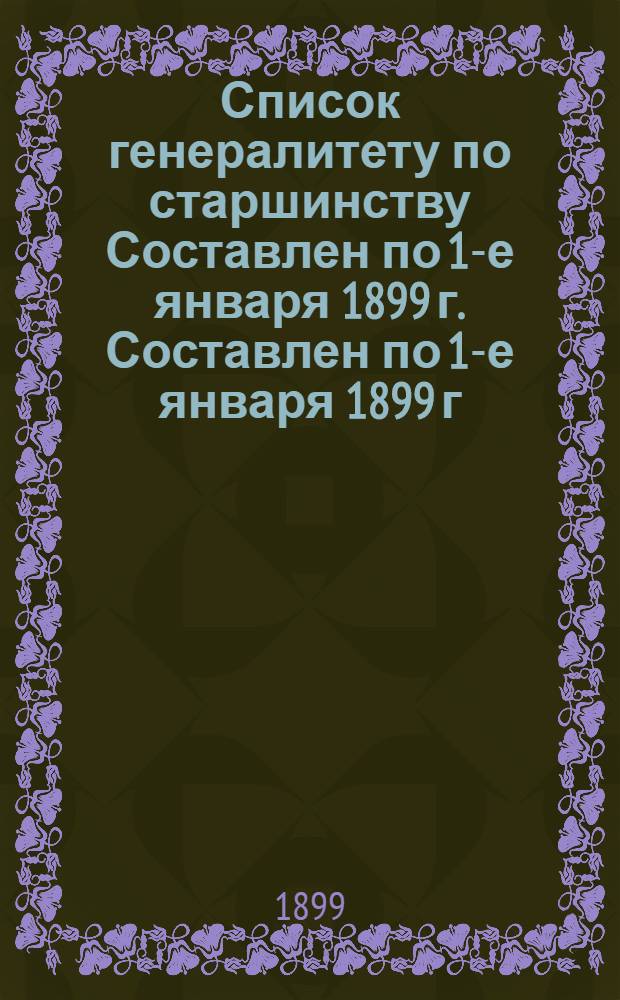 Список генералитету по старшинству Составлен по 1-е января 1899 г. Составлен по 1-е января 1899 г.