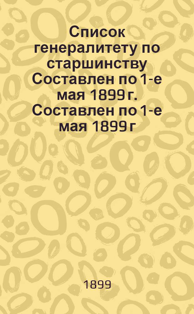 Список генералитету по старшинству Составлен по 1-е мая 1899 г. Составлен по 1-е мая 1899 г.