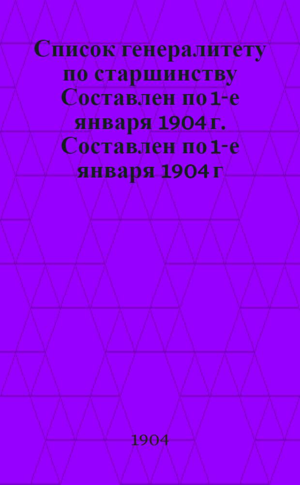 Список генералитету по старшинству Составлен по 1-е января 1904 г. Составлен по 1-е января 1904 г.