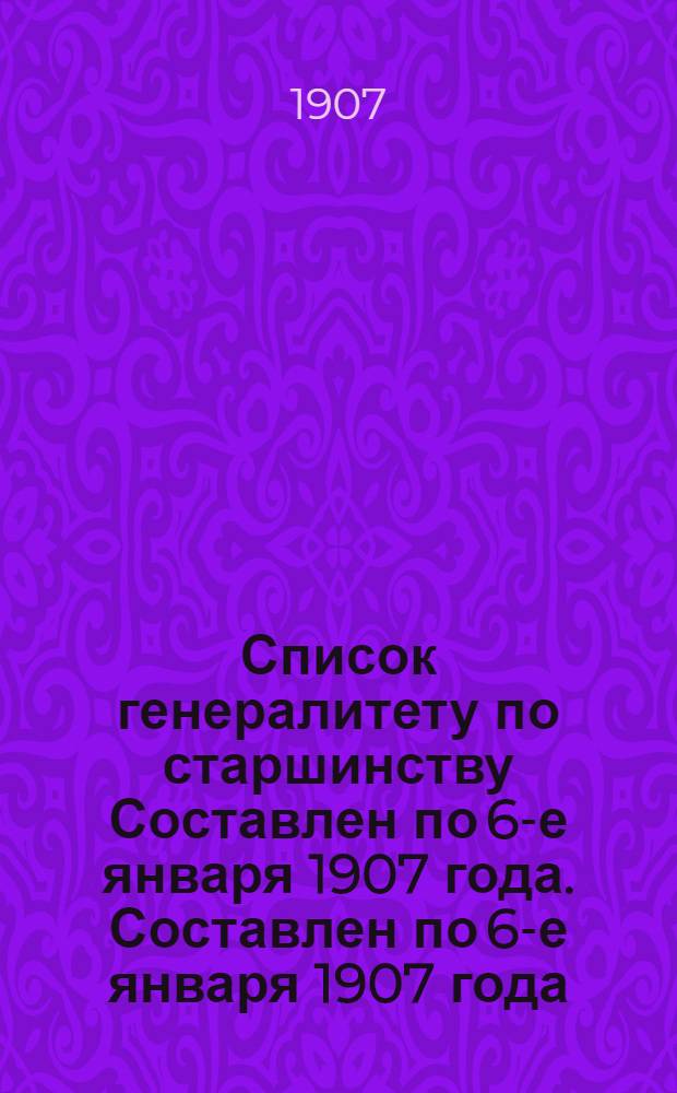 Список генералитету по старшинству Составлен по 6-е января 1907 года. Составлен по 6-е января 1907 года